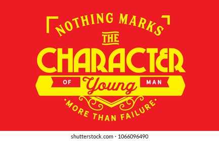 Nothing marks the character of a young man more than failure.