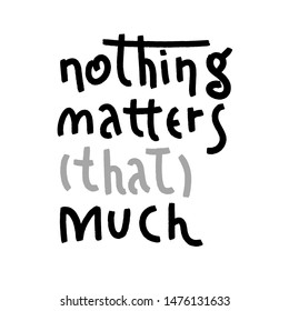 Nothing matters that much doodle lettering. Black grunge funny concept inspirational quote isolated on white background, brush typography for poster, t-shirt or card. Vector calligraphy art.