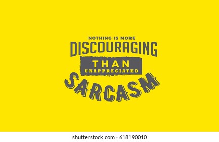 nothing is more discouraging than unappreciated sarcasm.