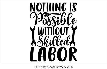 Nothing Is Possible Without Skilled Labor - Labor Day T Shirt Design, Hand drawn vintage illustration with lettering and decoration elements, prints for posters, banners, notebook covers with white ba