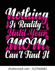 Nothing Is Reality Until Your Mom Can't Find It T-shirt Design