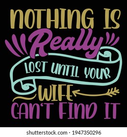 Nothing is really lost until your wife can't find it, motivational quote, mother's day t shirt