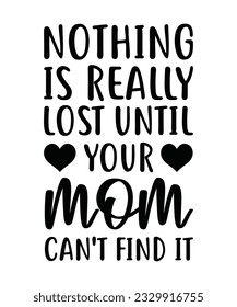 NOTHING IS REALLY LOST UNTIL YOUR MOM CAN'T FIND IT. T-SHIRT DESIGN. PRINT TEMPLATE.TYPOGRAPHY VECTOR ILLUSTRATION.