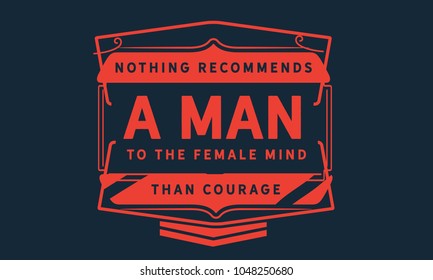 Nothing recommends a man to the female mind than courage.