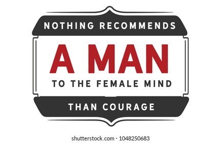Nothing recommends a man to the female mind than courage.