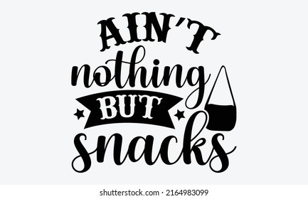 Ain’t nothing but snacks - Tote Bag t shirt design, SVG Files for Cutting, Handmade calligraphy vector illustration, Hand written vector sign, EPS