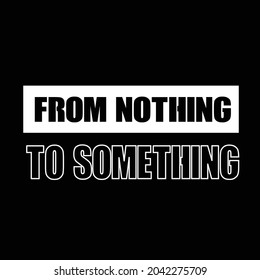 from nothing to something. t shirt design