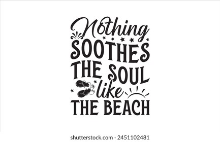 Nothing Soothes The Soul Like The Beach - Summer T- Shirt Design, Sunset, Hand Drawn Lettering Phrase, For Cards Posters And Banners, Template. 
