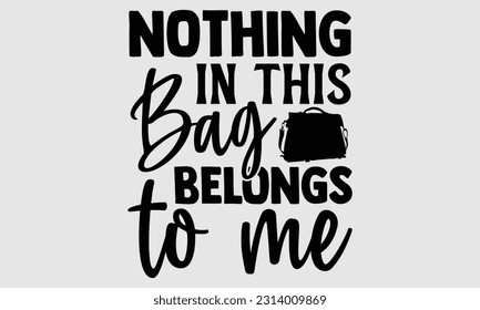 Nothing in this bag belongs to me- Tote Bag T Shirt design, Hand drawn lettering phrase, eps, svg Files for Cutting, Vector illustration Template and white background