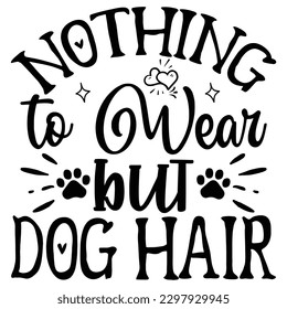 Nothing to Wear but Dog Hair   SVG  T shirt design Vector File