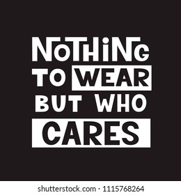 Nothing to wear but who cares. Original hand drawn lettering quote. For t shirt design, posters, home decor. Vector typography