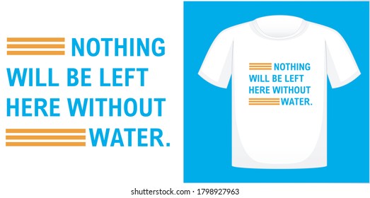 Nothing will be left here without water. T-shirt design typography, print, vector illustration. Hand drawn lettering typography quotes.