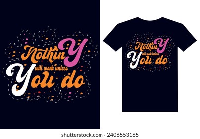 nothing will work unless you do. Graphic, illustration, typography, motivational, inspiration, inspiration t-shirt design, Typography t-shirt design, motivational quotes, motivational t-shirt design,