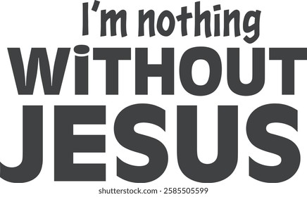 I Am nothing without Jesus, Christian inspirational quotes, Typography design for Jesus lover. Christian poster. Verse. Card. Scripture. Quote