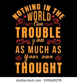 Nothing in the world can trouble you. And much as your own thought
