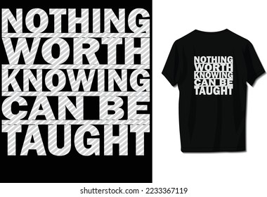 Nothing worth knowing can be taught