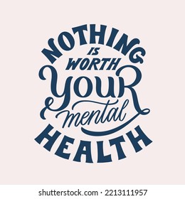 Nothing is worth your mental health. Hand written lettering quote. Mental health motivational phrase. MInimalistic modern typographic slogan. Depression awareness.