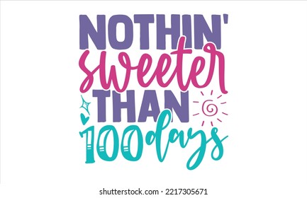 Nothin'sweeter Than 100 Days  - Kids T shirt Design, Modern calligraphy, Cut Files for Cricut Svg, Illustration for prints on bags, posters