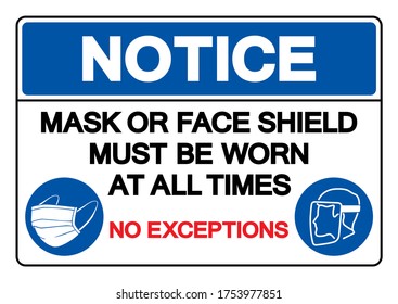 Notice Mask Or Face Shield Must Be Worn At All Time No Exceptions Symbol Sign ,Vector Illustration, Isolate On White Background Label. EPS10