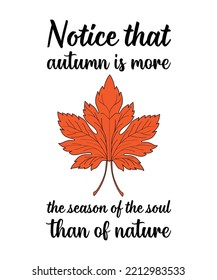 NOTICE THAT AUTUMN IS MORE THE SEASON OF THE SOUL THAN OF NATURE.  AUTUMN SEASON LETTERING QUOTE FOR POSTERS, DECORATIONS, 
PRINTS, T-SHIRT DESIGNS. AUTUMN SLOGANS. MODERN 
TYPOGRAPHY