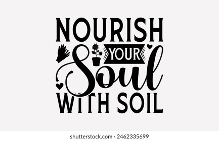 Nourish Your Soul With Soil - Gardening T-Shirt Design, Hand Drawn Vintage Hand Lettering, Decoration Elements, Bags, Posters, Cards.