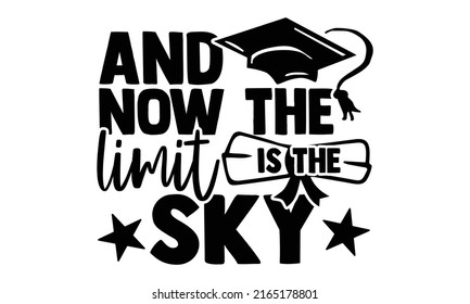 And now the limit is the sky - Graduation t shirts design, Hand drawn lettering phrase, Calligraphy t shirt design, Isolated on white background, svg Files for Cutting Cricut and Silhouette, EPS 10, c