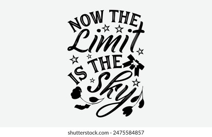 Now The Limit Is The Sky - Graduation T-Shirt Designs, Motivational Quotes With Hand Lettering Typography Vector Design, Vector Illustration With Hand-Drawn Lettering, For Poster, Hoodie, And Banner.