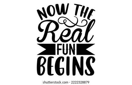 Now The Real Fun Begins - Retirement t-shirt design, Hand drawn lettering phrase, Calligraphy graphic design, eps, svg Files for Cutting svg