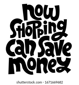 Now shopping can save money. Unique hand drawn lettering quote. Hand written slogan for shops and shopping centers, tax refund. Modern typography for use in advertising, presentations, blog titles.