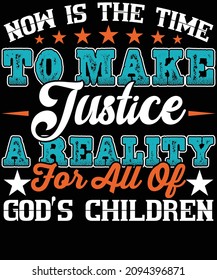 Now is the time to make justice a reality for all of god's children typography t-shirt design. You will get 2 designs of one black and white color.