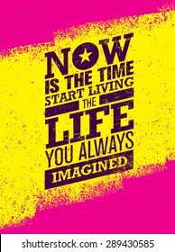 Now Is The Time To Start Living The Life You Always Imagined Motivation Quote. Creative Inspiration Vector Typography Concept On Grunge Distressed Background