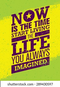 Now Is The Time To Start Living The Life You Always Imagined Motivation Quote. Creative Inspiration Vector Typography Concept On Grunge Distressed Background