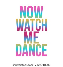 NOW WATCH ME DANCE, gradient colorful, Graphic design print t-shirts fashion, illustration, vector, posters, cards, stickers, mug
