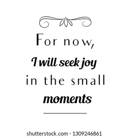 For now, I will seek joy in the small moments. Calligraphy saying for print. Vector Quote 