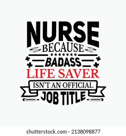 Nurse because badass life saver isn't an official job title - Nurse typographic lettering quotes design vector.
