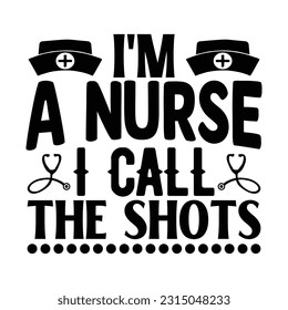 I'm A Nurse I Call The Shots,  Nurse t-shirt design nurse svg design nurse typography eps file