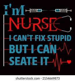 I am nurse I cannot fix stupid but I can seate it. Nurse day t shirt design vector illustration.