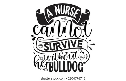 A nurse cannot survive without her bulldog- Bullodog T-shirt and SVG Design,  Dog lover t shirt design gift for women, typography design, can you download this Design, svg Files for Cutting and Silhou svg