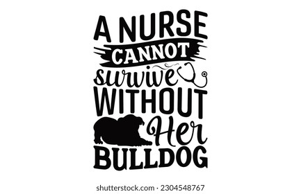 A Nurse Cannot Survive Without Her Bulldog - Bulldog SVG Design, Calligraphy graphic design, this illustration can be used as a print on t-shirts, bags, stationary or as a poster.
