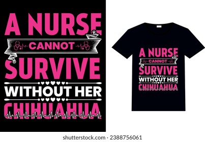 A NURSE CANNOT SURVIVE WITHOUT HER CHIHUAHUA, Nurse T-shirt Design.
