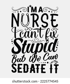 I'm a nurse I can't fix stupid but we can sedate it quotes t shirt design