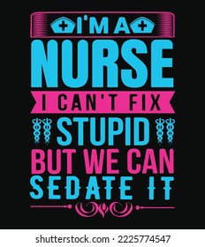 I'm a nurse I can't fix stupid but we can sedate it quotes t shirt design