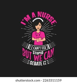 I'm a nurse i can't fix stupid but we can sedate it - Nurse typographic slogan design vector.