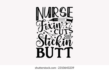 Nurse fixin’ cuts and stickin butt - Nurse SVG T-shirt Design, Nurse Practitioner, Typography Poster with Old Style Camera And Quotes.