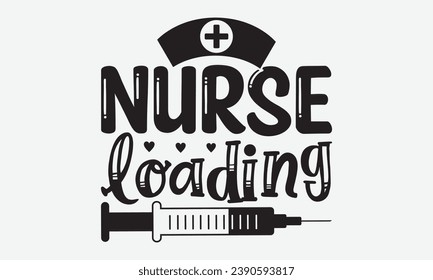 Nurse Loading -Nurse T-Shirt Design, Handmade Calligraphy Vector Illustration, For Wall, Mugs, Cutting Machine, Silhouette Cameo, Cricut.