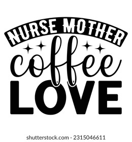 Nurse Mother Coffee Love,  Nurse t-shirt design nurse svg design nurse typography eps file