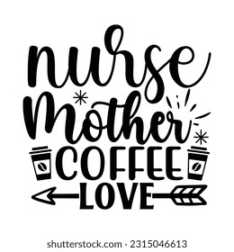 Nurse Mother Coffee Love,  Nurse t-shirt design nurse svg design nurse typography eps file