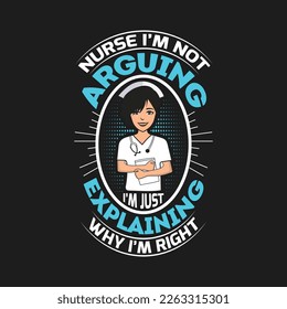 Nurse i'm not arguing i'm just explaining why i'm right - Nursing typographic quotes design vector.