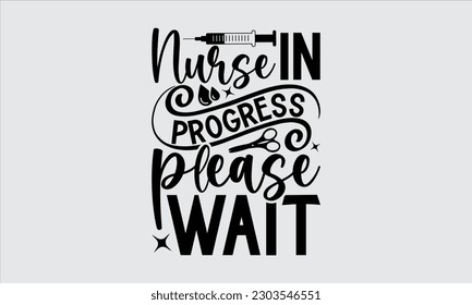 Nurse In Progress Please Wait - Nurse T Shirt Design, Typography Poster Design Vector File, Hand Drawn Vintage Hand Lettering.
