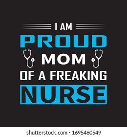 Nurse quote saying - I am Proud Mom Of A Freaking Nurse. T-shirt Vector, Graphic, Typographic Poster, Vintage, Label, Badge, Logo, Icon Or T shirt Design.

